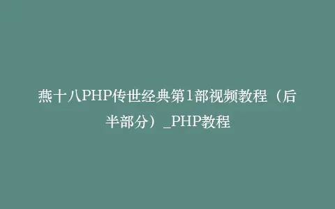 燕十八PHP传世经典第1部视频教程(后半部分)_PHP教程插图 燕十八PHP传世经典第1部视频教程(后半部分)_PHP教程插图