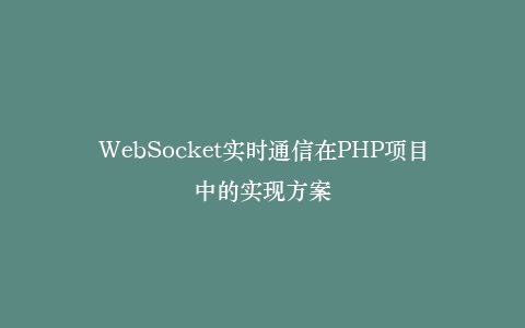 WebSocket实时通信在PHP项目中的实现方案插图