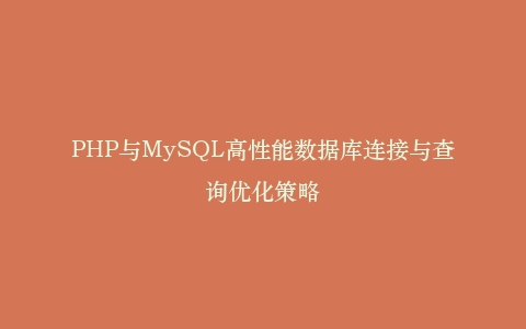 PHP与MySQL高性能数据库连接与查询优化策略插图