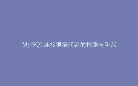 MySQL连接泄漏问题的检测与防范插图