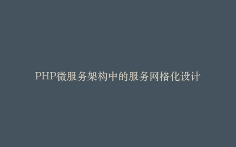 PHP微服务架构中的服务网格化设计插图