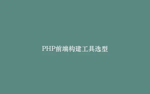PHP前端构建工具选型插图 PHP前端构建工具选型插图