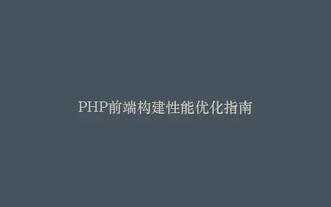 PHP前端构建性能优化指南插图 PHP前端构建性能优化指南插图
