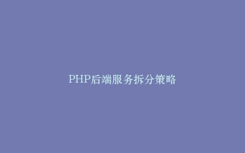 PHP后端服务拆分策略