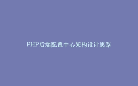 PHP后端配置中心架构设计思路插图