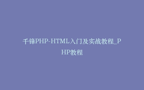 千锋PHP-HTML入门及实战教程_PHP教程插图