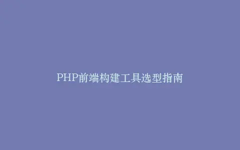 PHP前端构建工具选型指南插图 PHP前端构建工具选型指南插图