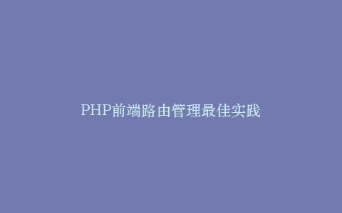 PHP前端路由管理最佳实践插图