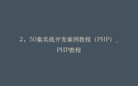 2，50集实战开发案例教程（PHP）_PHP教程插图
