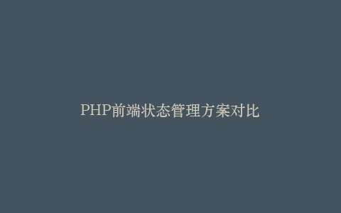 PHP前端状态管理方案对比插图