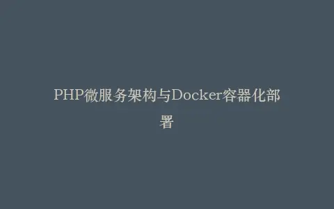 PHP微服务架构与Docker容器化部署插图 PHP微服务架构与Docker容器化部署插图