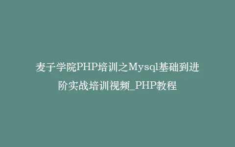 麦子学院PHP培训之Mysql基础到进阶实战培训视频_PHP教程插图 麦子学院PHP培训之Mysql基础到进阶实战培训视频_PHP教程插图