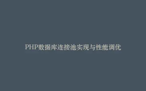 PHP数据库连接池实现与性能调优插图 PHP数据库连接池实现与性能调优插图