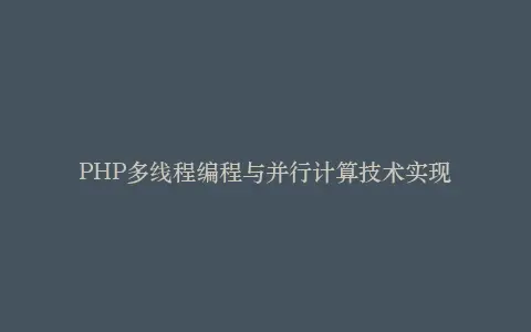 PHP多线程编程与并行计算技术实现插图 PHP多线程编程与并行计算技术实现插图