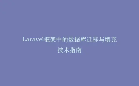 Laravel框架中的数据库迁移与填充技术指南插图 Laravel框架中的数据库迁移与填充技术指南插图