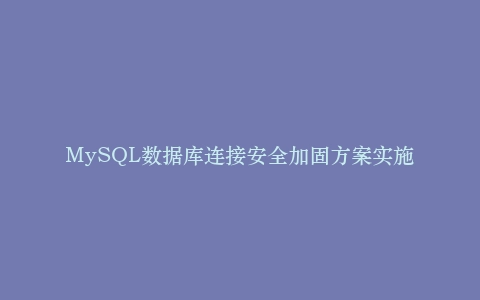MySQL数据库连接安全加固方案实施插图