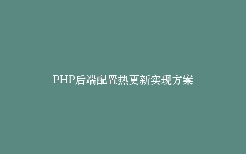 PHP后端配置热更新实现方案插图