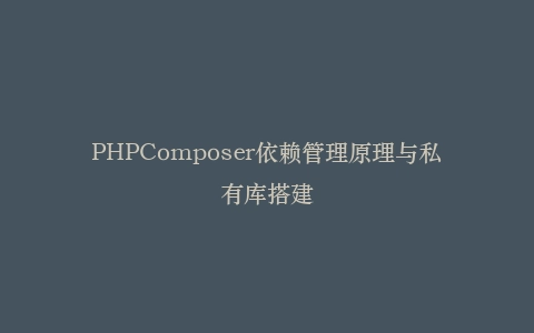 PHPComposer依赖管理原理与私有库搭建插图
