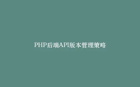PHP后端API版本管理策略插图 PHP后端API版本管理策略插图