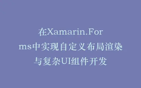 在Xamarin.Forms中实现自定义布局渲染与复杂UI组件开发插图 在Xamarin.Forms中实现自定义布局渲染与复杂UI组件开发插图