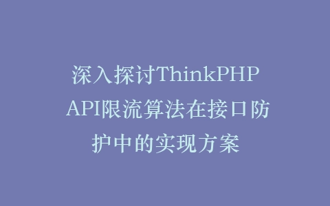 深入探讨ThinkPHP API限流算法在接口防护中的实现方案插图