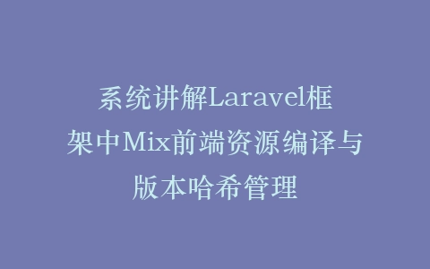 系统讲解Laravel框架中Mix前端资源编译与版本哈希管理插图