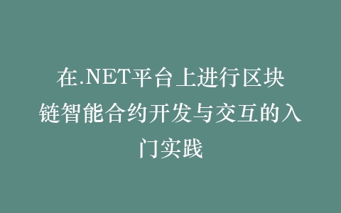 在.NET平台上进行区块链智能合约开发与交互的入门实践插图