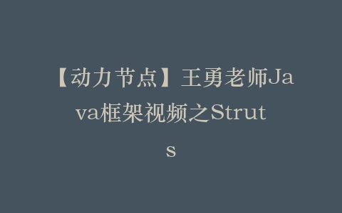【动力节点】王勇老师Java框架视频之Struts插图 【动力节点】王勇老师Java框架视频之Struts插图
