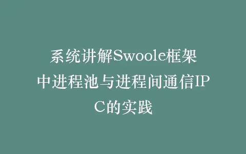 系统讲解Swoole框架中进程池与进程间通信IPC的实践插图 系统讲解Swoole框架中进程池与进程间通信IPC的实践插图