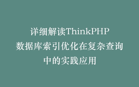 详细解读ThinkPHP数据库索引优化在复杂查询中的实践应用插图