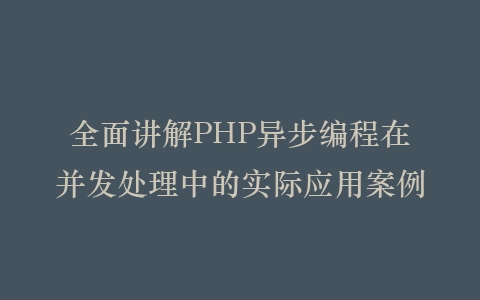 全面讲解PHP异步编程在并发处理中的实际应用案例插图