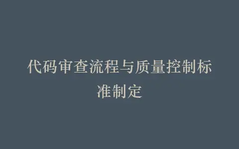 代码审查流程与质量控制标准制定插图 代码审查流程与质量控制标准制定插图