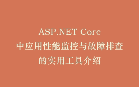 ASP.NET Core中应用性能监控与故障排查的实用工具介绍插图