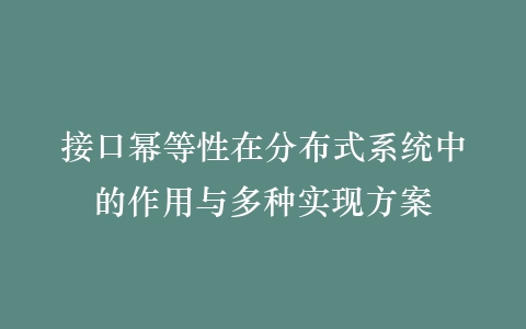 接口幂等性在分布式系统中的作用与多种实现方案插图