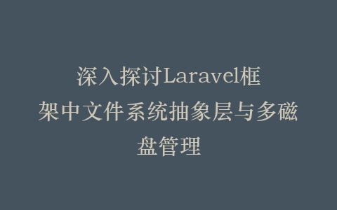 深入探讨Laravel框架中文件系统抽象层与多磁盘管理插图