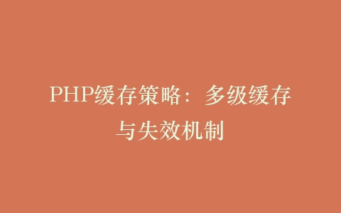 PHP缓存策略：多级缓存与失效机制‌插图