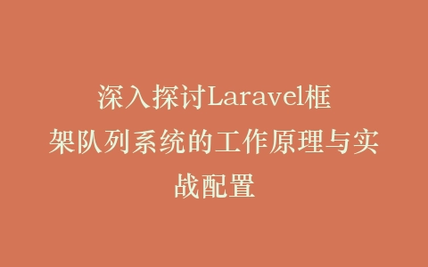 深入探讨Laravel框架队列系统的工作原理与实战配置插图