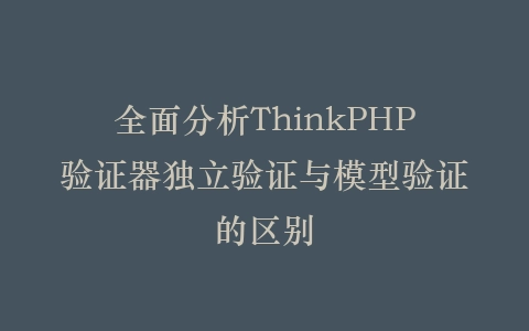 全面分析ThinkPHP验证器独立验证与模型验证的区别插图