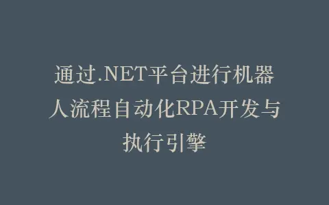 通过.NET平台进行机器人流程自动化RPA开发与执行引擎插图 通过.NET平台进行机器人流程自动化RPA开发与执行引擎插图