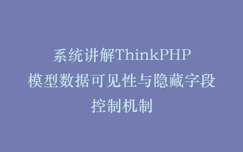 系统讲解ThinkPHP模型数据可见性与隐藏字段控制机制插图 系统讲解ThinkPHP模型数据可见性与隐藏字段控制机制插图