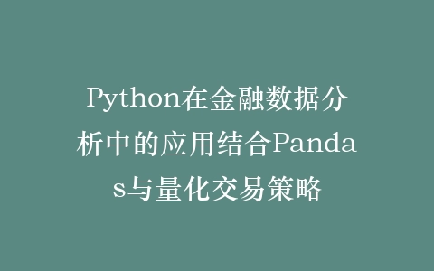 Python在金融数据分析中的应用结合Pandas与量化交易策略插图