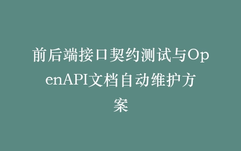 前后端接口契约测试与OpenAPI文档自动维护方案插图