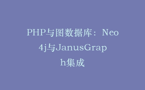 PHP与图数据库：Neo4j与JanusGraph集成‌插图