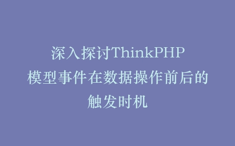 深入探讨ThinkPHP模型事件在数据操作前后的触发时机插图