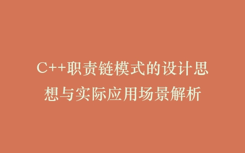 C++职责链模式的设计思想与实际应用场景解析插图