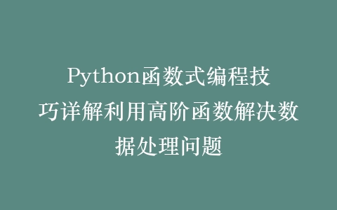 Python函数式编程技巧详解利用高阶函数解决数据处理问题插图