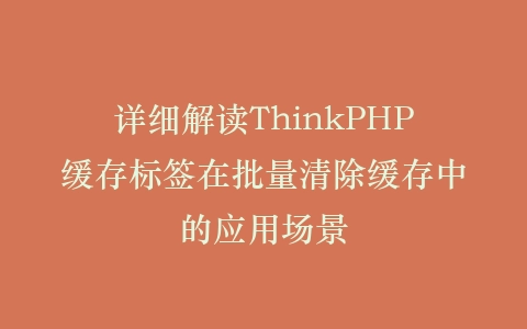 详细解读ThinkPHP缓存标签在批量清除缓存中的应用场景插图