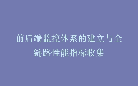 前后端监控体系的建立与全链路性能指标收集插图