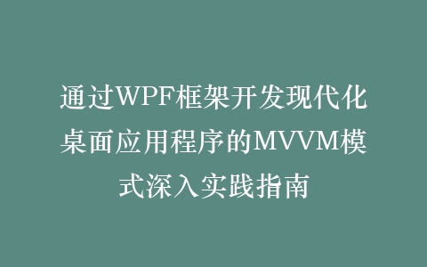 通过WPF框架开发现代化桌面应用程序的MVVM模式深入实践指南插图