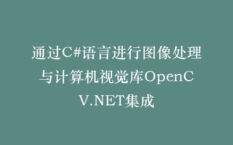 通过C#语言进行图像处理与计算机视觉库OpenCV.NET集成插图